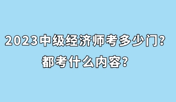 2023年中级经济师考多少门？都考什么内容？