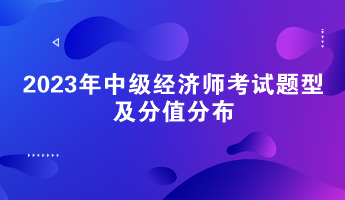 请关注！2023年中级经济师考试题型及分值分布