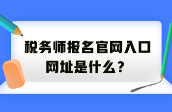 税务师报名官网入口网址是什么？