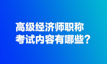 高级经济师职称考试内容有哪些？难度大吗？