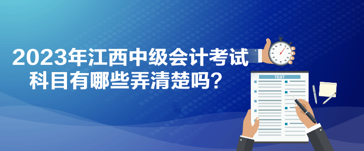 2023年江西中级会计考试科目有哪些弄清楚吗？