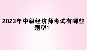 2023年中级经济师考试有哪些题型？