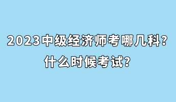 2023中级经济师考哪几科？什么时候考试？