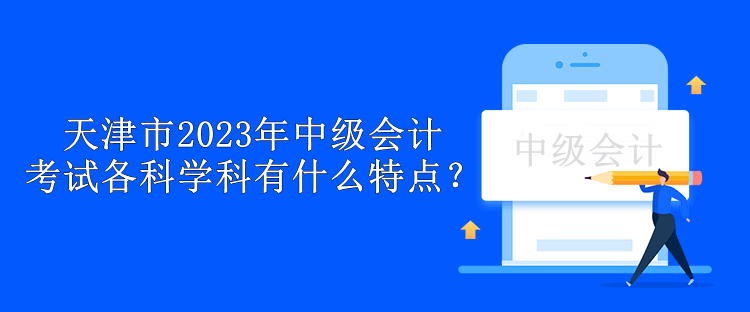 天津市2023年中级会计考试各科学科有什么特点？