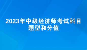 2023年中级经济师考试科目题型和分值