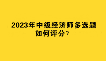 2023年中级经济师多选题如何评分？