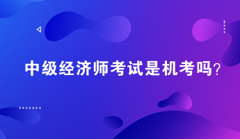 2023年中级经济师考试是机考吗？