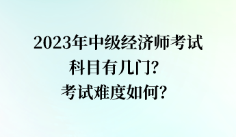 2023年中级经济师考试科目有几门？考试难度如何？