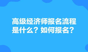 高级经济师报名流程是什么？如何报名？