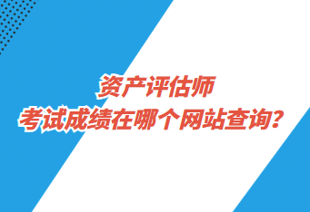 资产评估师考试成绩在哪个网站查询？