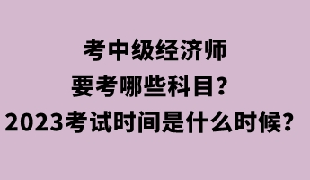 考中级经济师要考哪些科目？2023年考试时间是什么时候？