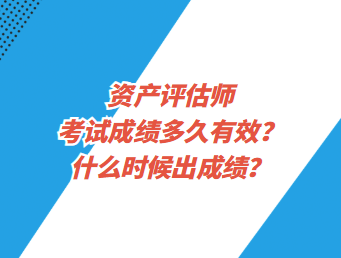 资产评估师考试成绩多久有效？什么时候出成绩？