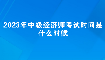 2023年中级经济师考试时间是什么时候