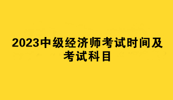 2023中级经济师考试时间及考试科目