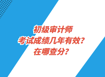 初级审计师考试成绩几年有效？在哪查分？