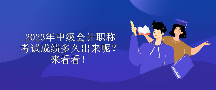 2023年中级会计职称考试成绩多久出来呢？来看看！