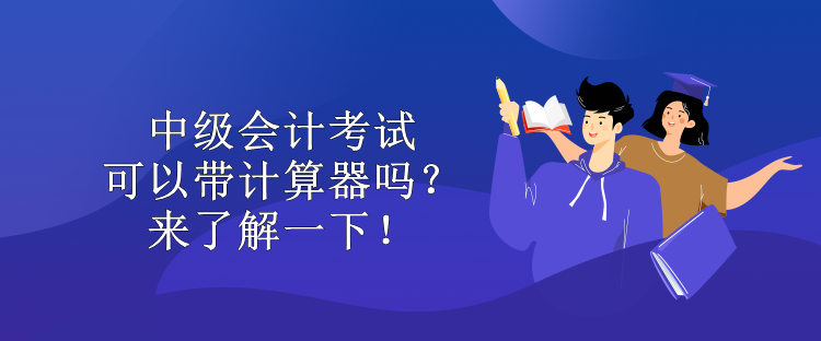 中级会计考试可以带计算器吗？来了解一下！