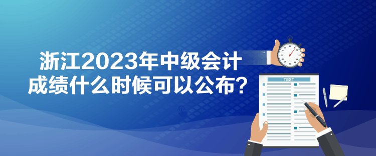 浙江2023年中级会计成绩什么时候可以公布？