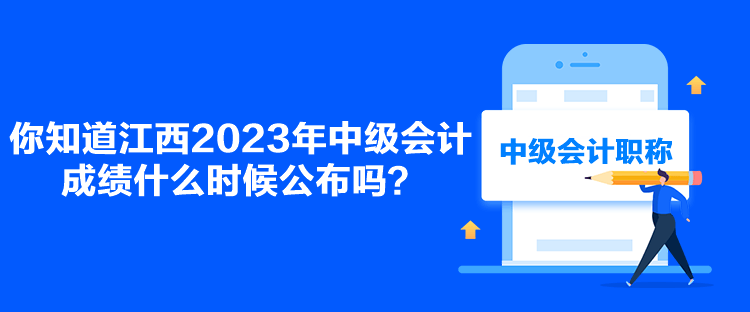你知道江西2023年中级会计成绩什么时候公布吗？