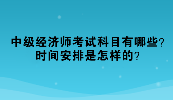 2023年中级经济师考试科目有哪些？时间安排是怎样的？