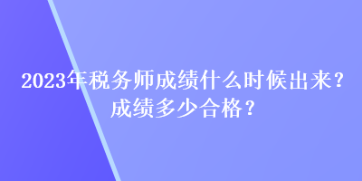 2023年税务师成绩什么时候出来？成绩多少合格？