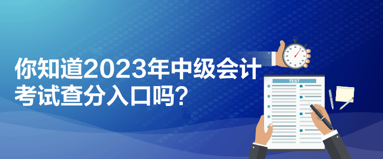 你知道2023年中级会计考试查分入口吗？