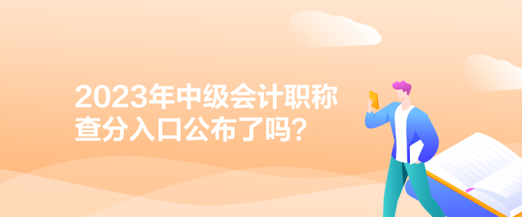 2023年中级会计职称查分入口公布了吗？