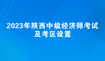 2023年陕西中级经济师考试及考区设置