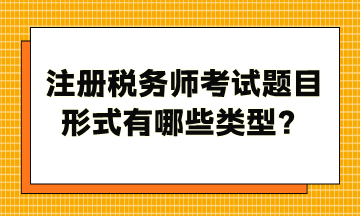 注册税务师考试题目形式有哪些类型？