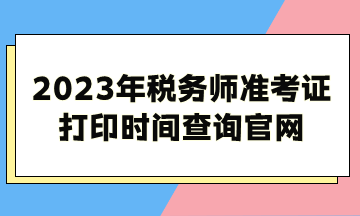 2023年税务师准考证打印时间查询官网