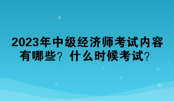 2023年中级经济师考试内容有哪些？什么时候考试？