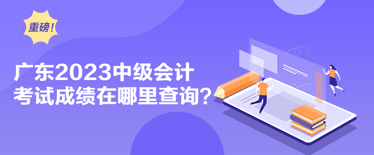 广东2023中级会计考试成绩在哪里查询？