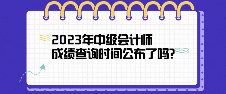 2023年中级会计师成绩查询时间公布了吗？