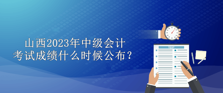 山西2023年中级会计考试成绩什么时候公布？