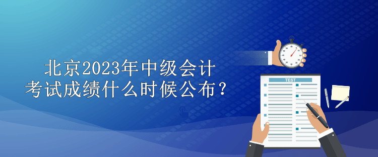 北京2023年中级会计考试成绩什么时候公布？