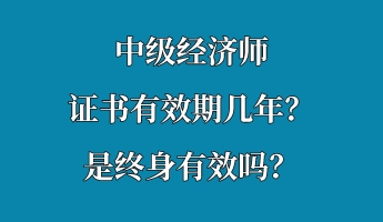 中级经济师证书有效期几年？是终身有效吗？