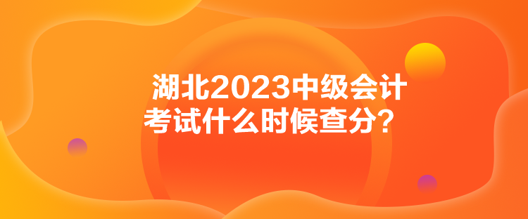 湖北2023中级会计考试什么时候查分？