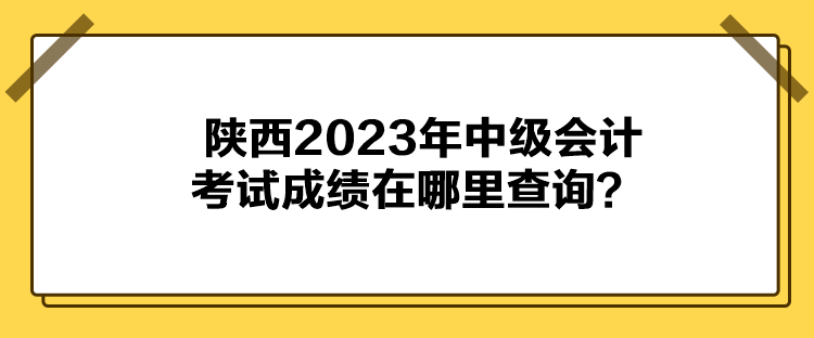 陕西2023年中级会计考试成绩在哪里查询？