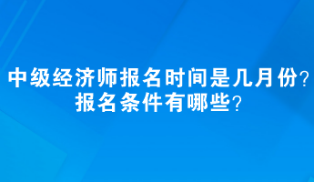 中级经济师报名时间是几月份？报名条件有哪些？