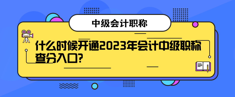 什么时候开通2023年会计中级职称查分入口？