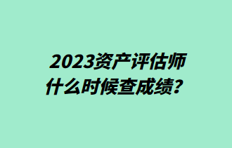 2023资产评估师什么时候查成绩？