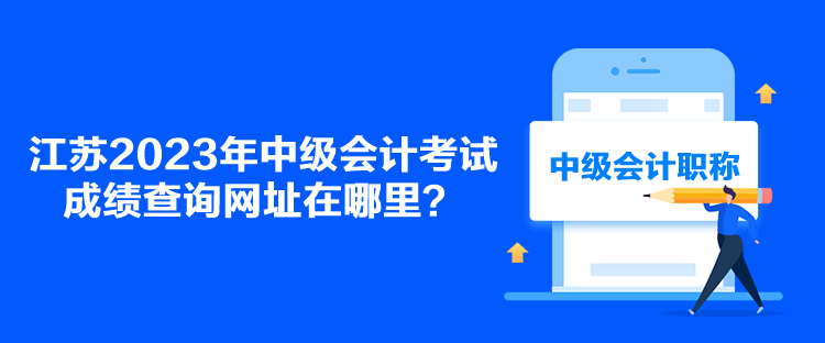 江苏2023年中级会计考试成绩查询网址在哪里？