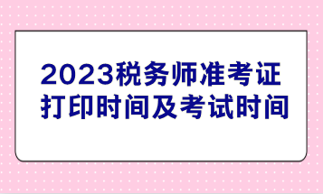 2023税务师准考证打印时间及考试时间