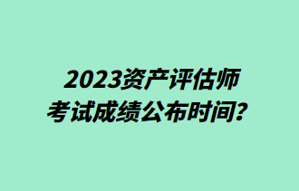 2023初级审计师考试成绩公布时间？