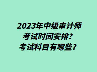 2023年中级审计师考试时间安排？考试科目有哪些？