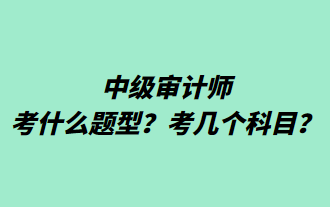 中级审计师考什么题型？考几个科目？