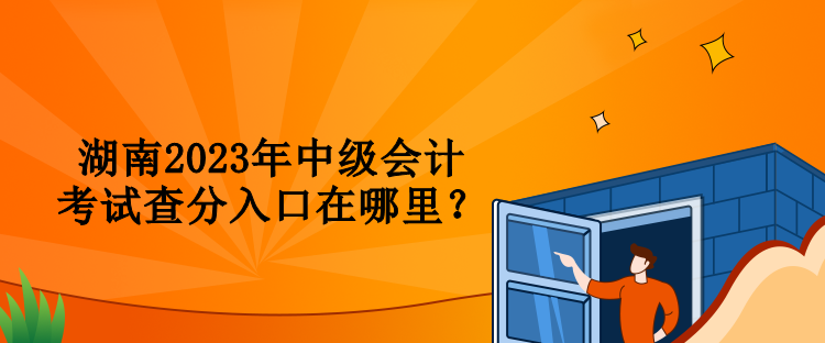 湖南2023年中级会计考试查分入口在哪里？