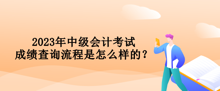 2023年中级会计考试成绩查询流程是怎么样的？