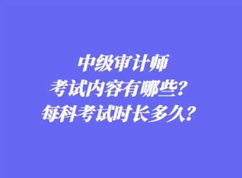 中级审计师考试内容有哪些？每科考试时长多久？