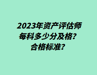 2023年资产评估师每科多少分及格？合格标准？